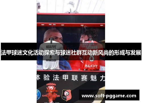 法甲球迷文化活动探索与球迷社群互动新风尚的形成与发展