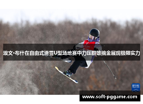 埃文·布什在自由式滑雪U型场地赛中力压群雄摘金展现极限实力