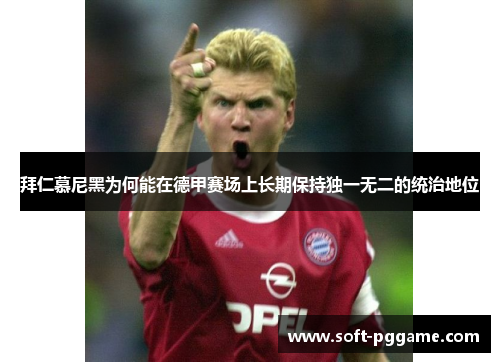 拜仁慕尼黑为何能在德甲赛场上长期保持独一无二的统治地位