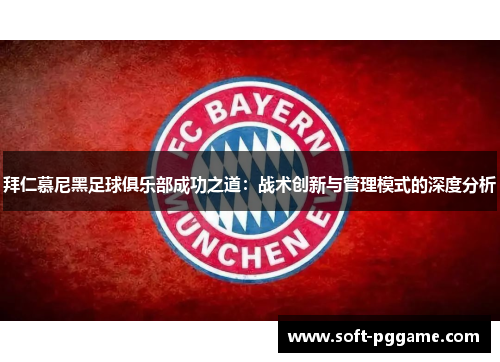 拜仁慕尼黑足球俱乐部成功之道：战术创新与管理模式的深度分析
