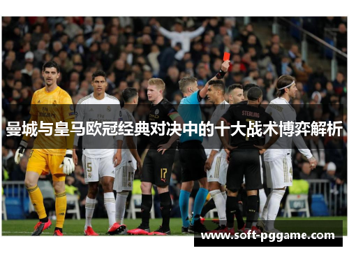 曼城与皇马欧冠经典对决中的十大战术博弈解析