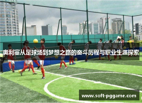 奥利塞从足球场到梦想之路的奋斗历程与职业生涯探索