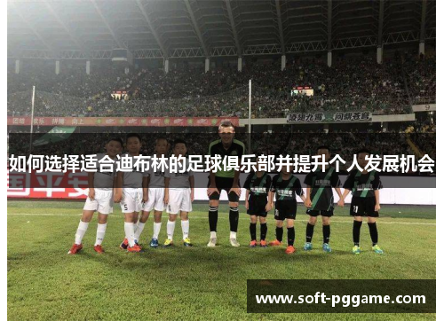 如何选择适合迪布林的足球俱乐部并提升个人发展机会
