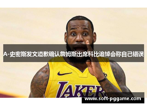 A-史密斯发文道歉确认詹姆斯出席科比追悼会称自己错误