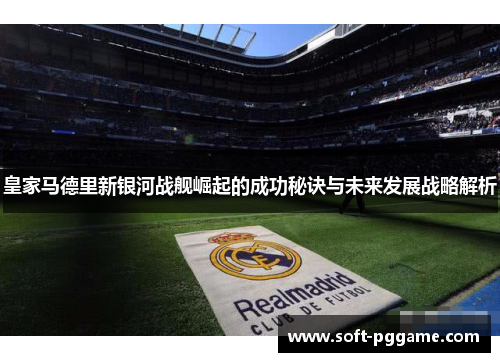 皇家马德里新银河战舰崛起的成功秘诀与未来发展战略解析