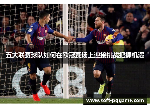 五大联赛球队如何在欧冠赛场上迎接挑战把握机遇