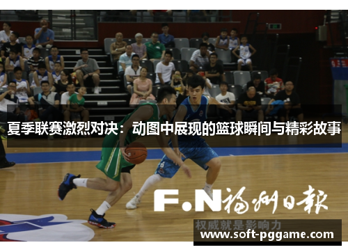 夏季联赛激烈对决：动图中展现的篮球瞬间与精彩故事