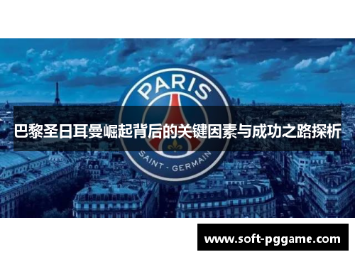 巴黎圣日耳曼崛起背后的关键因素与成功之路探析