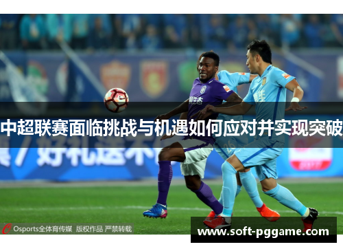 中超联赛面临挑战与机遇如何应对并实现突破