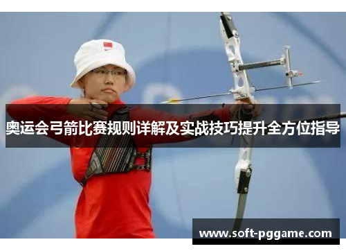 奥运会弓箭比赛规则详解及实战技巧提升全方位指导