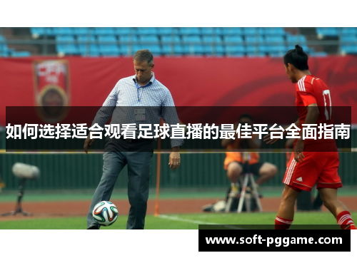 如何选择适合观看足球直播的最佳平台全面指南