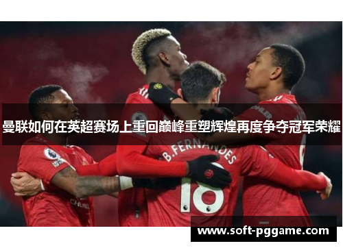 曼联如何在英超赛场上重回巅峰重塑辉煌再度争夺冠军荣耀