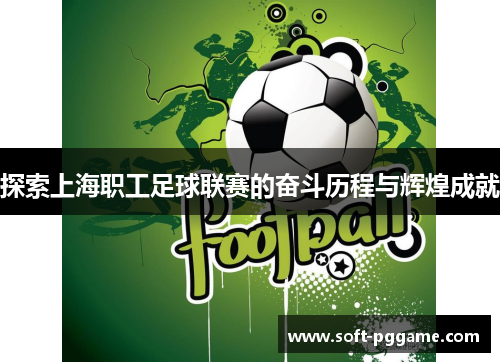 探索上海职工足球联赛的奋斗历程与辉煌成就