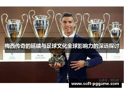 梅西传奇的延续与足球文化全球影响力的深远探讨