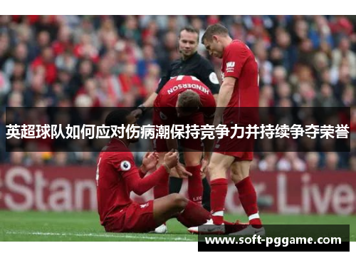 英超球队如何应对伤病潮保持竞争力并持续争夺荣誉