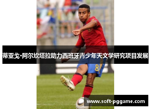 蒂亚戈·阿尔坎塔拉助力西班牙青少年天文学研究项目发展