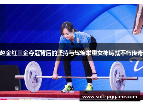 赵金红三金夺冠背后的坚持与辉煌举重女神铸就不朽传奇