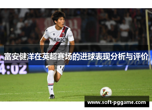 富安健洋在英超赛场的进球表现分析与评价