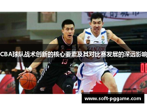 CBA球队战术创新的核心要素及其对比赛发展的深远影响