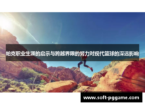 帕克职业生涯的启示与跨越界限的努力对现代篮球的深远影响