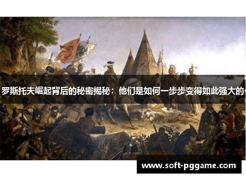 罗斯托夫崛起背后的秘密揭秘：他们是如何一步步变得如此强大的