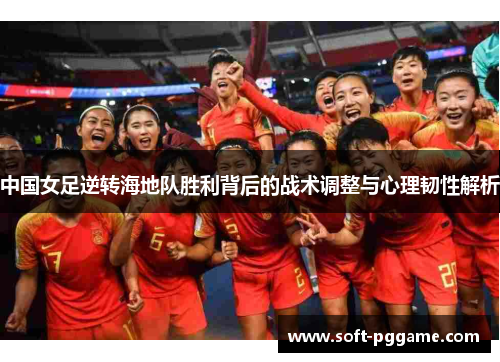 中国女足逆转海地队胜利背后的战术调整与心理韧性解析