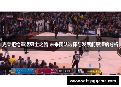 克莱拒绝重返勇士之路 未来团队选择与发展前景深度分析