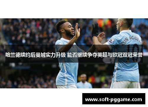 哈兰德续约后曼城实力升级 能否继续争夺英超与欧冠双冠荣誉