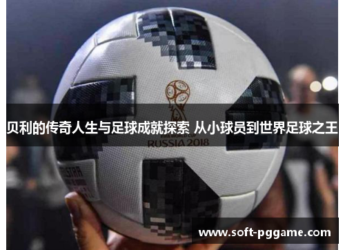 贝利的传奇人生与足球成就探索 从小球员到世界足球之王