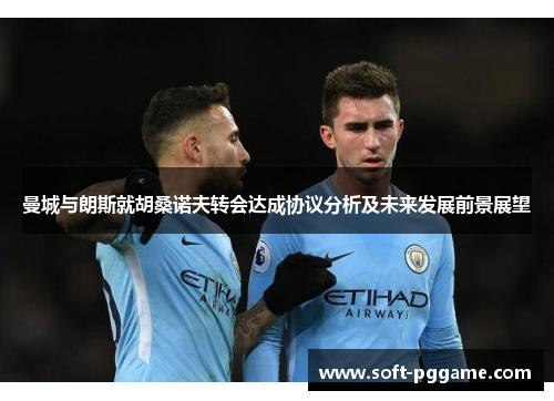 曼城与朗斯就胡桑诺夫转会达成协议分析及未来发展前景展望