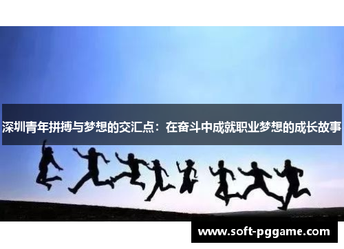 深圳青年拼搏与梦想的交汇点：在奋斗中成就职业梦想的成长故事