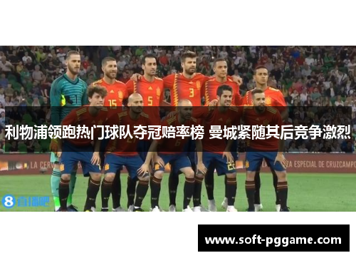 利物浦领跑热门球队夺冠赔率榜 曼城紧随其后竞争激烈