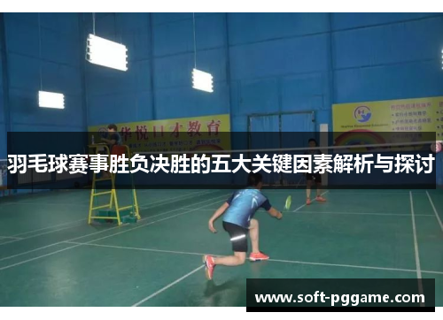 羽毛球赛事胜负决胜的五大关键因素解析与探讨