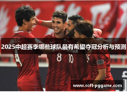 2025中超赛季哪些球队最有希望夺冠分析与预测 2025中超赛季哪些球队最有希望夺冠分析与预测