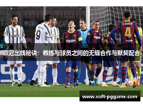 欧冠出线秘诀：教练与球员之间的无缝合作与默契配合