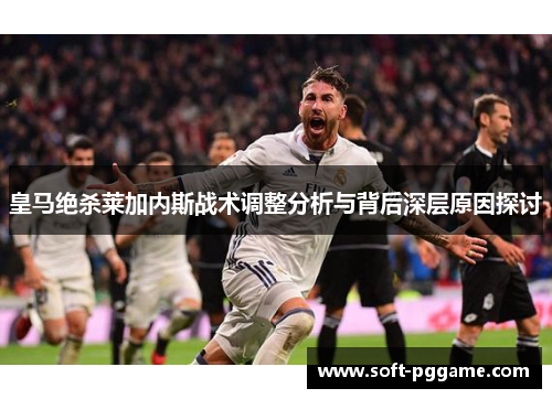 皇马绝杀莱加内斯战术调整分析与背后深层原因探讨