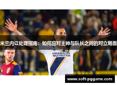 米兰内讧处理指南：如何应对主帅与队长之间的对立局面