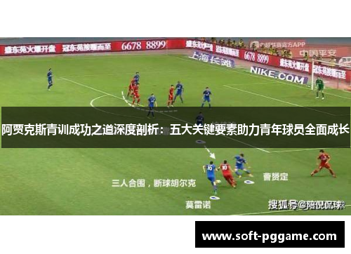 阿贾克斯青训成功之道深度剖析：五大关键要素助力青年球员全面成长