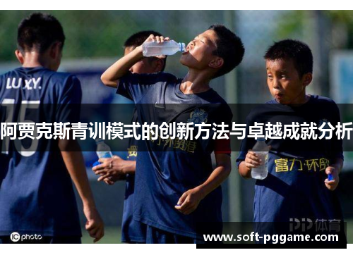 阿贾克斯青训模式的创新方法与卓越成就分析