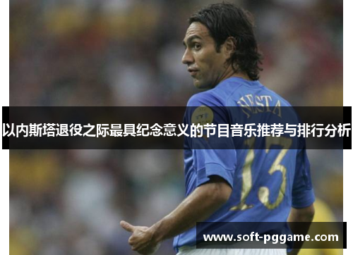 以内斯塔退役之际最具纪念意义的节目音乐推荐与排行分析