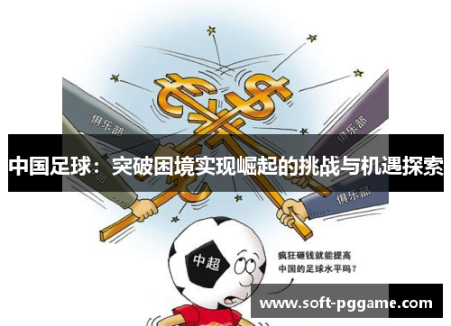 中国足球：突破困境实现崛起的挑战与机遇探索