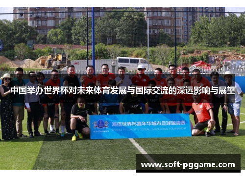 中国举办世界杯对未来体育发展与国际交流的深远影响与展望
