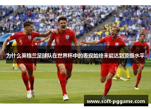 为什么英格兰足球队在世界杯中的表现始终未能达到顶级水平