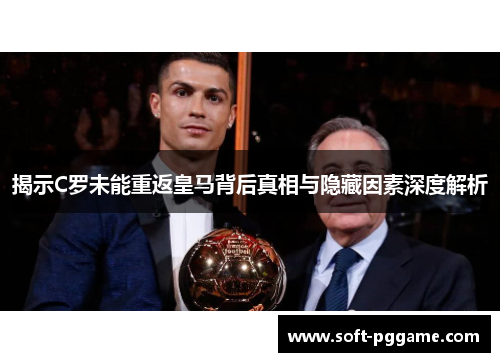 揭示C罗未能重返皇马背后真相与隐藏因素深度解析