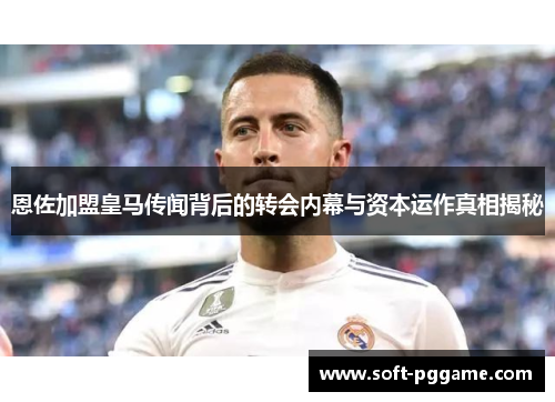 恩佐加盟皇马传闻背后的转会内幕与资本运作真相揭秘