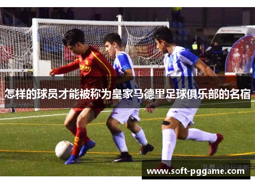 怎样的球员才能被称为皇家马德里足球俱乐部的名宿