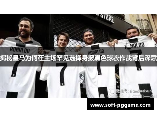 揭秘皇马为何在主场罕见选择身披黑色球衣作战背后深意 揭秘皇马为何在主场罕见选择身披黑色球衣作战背后深意