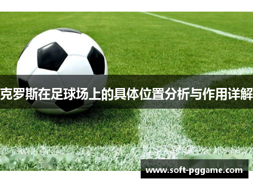 克罗斯在足球场上的具体位置分析与作用详解