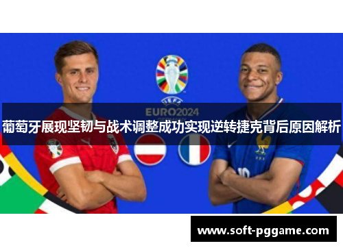 葡萄牙展现坚韧与战术调整成功实现逆转捷克背后原因解析