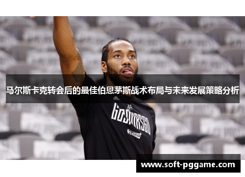 马尔斯卡克转会后的最佳伯恩茅斯战术布局与未来发展策略分析